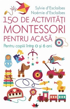 150 de activități Montessori pentru acasă. Pentru copiii între 0 și 6 ani