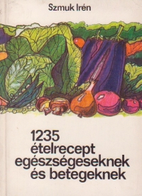 1235 etelrecept egeszegeseknek es betegeknek (1235 retete culinare pentru sanatosi si bolnavi / limba maghiara)