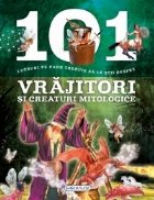 101 lucruri pe care trebuie sa le stii despre vrajitori si creaturi mitologice