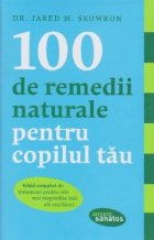 100 de remedii naturale pentru copilul tau. Ghid complet de tratament pentru cele mai raspandite boli ale copi