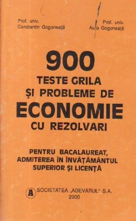 900 teste grila si probleme de economie cu rezolvari - Pentru bacalaureat, admiterea in invatamantul superior si licenta