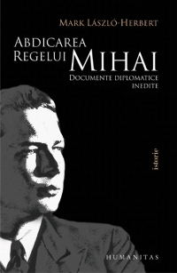 Abdicarea regelui Mihai. Documente diplomatice inedite