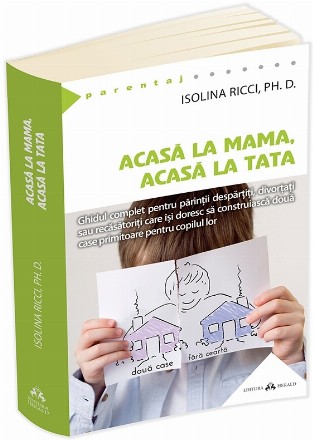 Acasa la mama, acasa la tata. Ghidul complet pentru parintii despartiti, divortati sau recasatoriti care isi doresc sa construiasca doua case primitoare pentru copilul lor