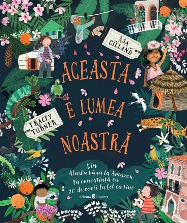 Aceasta e lumea noastră : din Alaska până la Amazon,fă cunoştinţă cu 20 de copii la fel ca tine