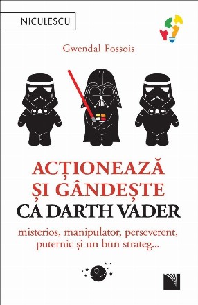 Acţionează şi gândeşte ca Darth Vader : misterios, manipulator, perseverent, puternic şi un bun strateg...