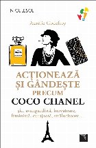 Acţionează şi gândeşte precum Coco Chanel : şic, avangadistă, inovatoare, feministă, curajoasă, stră