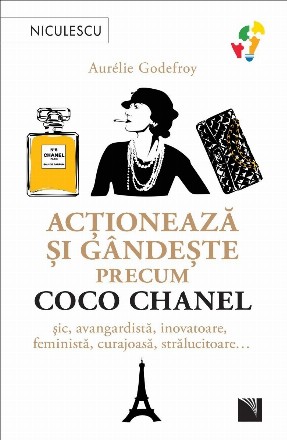 Acţionează şi gândeşte precum Coco Chanel : şic, avangadistă, inovatoare, feministă, curajoasă, strălucitoare...