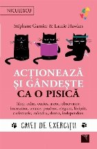 Acţionează şi gândeşte ca o pisică : caiet de exerciţii,liber, calm, curios, atent, observator, încrez