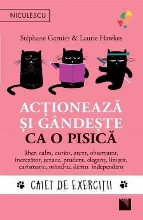 Acţionează şi gândeşte ca o pisică : caiet de exerciţii,liber, calm, curios, atent, observator, încrezător, tenace, prudent, elegant, liniştit, carismatic, mândru, demn, independent