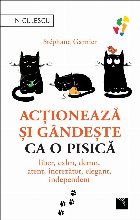 Actioneaza si gandeste ca o pisica. Liber, calm, demn, atent, increzator, elegant, independent