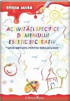 Activitati specifice Domeniului Estetic si Creativ. Ghid metodic pentru educatoare