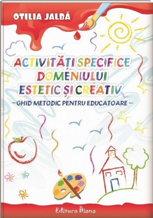 Activitati specifice Domeniului Estetic si Creativ. Ghid metodic pentru educatoare