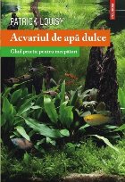 Acvariul de apă dulce. Ghid practic pentru începători