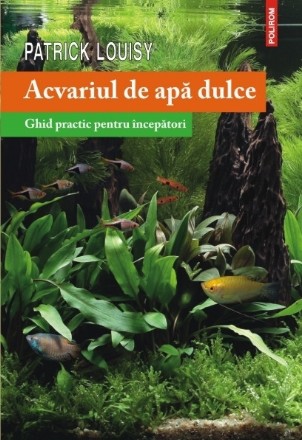 Acvariul de apă dulce. Ghid practic pentru începători