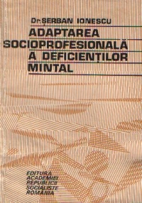 Adaptarea socioprofesionala a deficientilor mintal (Aspecte teoretice si cercetari clinico-experimentale)