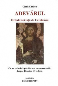 Adevarul Ortodoxiei fata de Catolicism. Ce ar trebui sa stie fiecare romano-catolic despre Biserica Ortodoxa