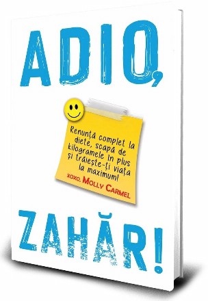 Adio, Zahar! Renunta complet la diete, scapa de kilogramele in plus si traieste-ti viata la maximum!