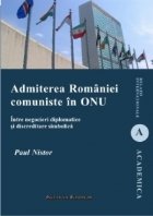 Admiterea Romaniei comuniste in ONU - Intre negocieri diplomatice si discreditare simbolica