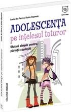 Adolescenta pe intelesul tuturor. Sfaturi simple pentru parinti coplesiti