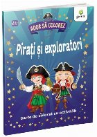 Ador sa colorez. Pirati si exploratori. Carte de colorat cu activitati