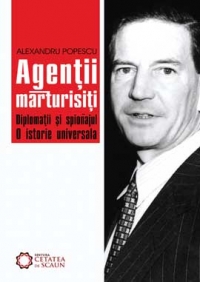 Agentii marturisiti. Diplomatii si spionajul. O istorie universala.