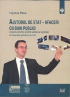 Ajutorul de stat - afaceri cu bani publici. Aspecte practice privind aplicarea legislatiei in domeniul ajutoru