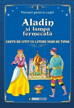 Aladin şi lampa fermecată : carte de citit cu litere mari de tipar,adaptare după basmul cu acelaşi nume din antologia 