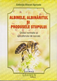 Albinele, albinaritul si produsele stupului. Ghidul normativ al apicultorului de succes