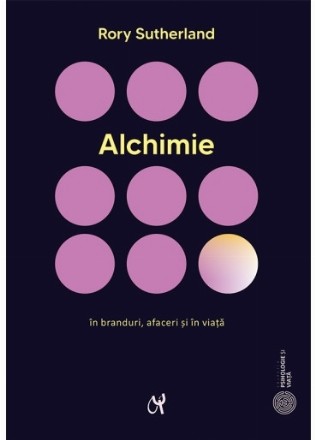 Alchimie. Arta enigmatica si strania stiinta a magiei in branduri, afaceri si in viata