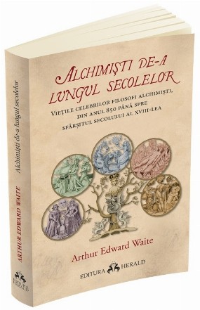 Alchimisti de-a lungul secolelor. Vietile celebrilor filosofi alchimisti, din anul 850 pana spre sfarsitul secolului al XVIII-lea, insotite de un studiu al practicilor alchimice