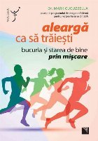 Alearga ca sa traiesti. Bucuria si starea de bine prin miscare