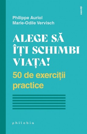 Alege să îţi schimbi viaţa! : 50 de exerciţii practice