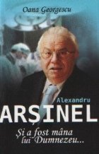 Alexandru Arsinel. Si a fost mana lui Dumnezeu...