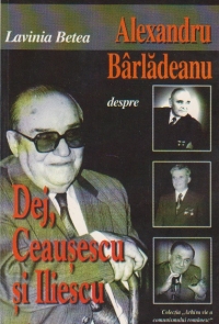 Alexandru Barladeanu despre Dej, Ceausescu si Iliescu - Convorbiri