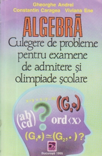 Algebra - culegere de probleme pentru examenele de admitere si olimpiade scolare