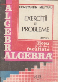 Algebra - Exercitii si probleme pentru liceu si admitere in facultate