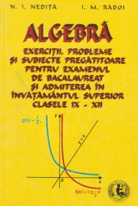 Algebra. exercitii, probleme si subiecte pregatitoare pentru examenul de bacalaureat si admiterea in invatamantul superior clasele IX-XII (Nedita, Radoi)