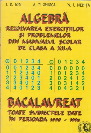 Algebra. Rezolvarea exercitiilor si problemelor din manualul scolar de clasa a XII-a. Bacalaureat. Toate subiectele date in perioada 1990-1996