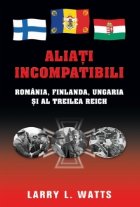 Aliati incompatibili. Romania, Finlanda, Ungaria si al Treilea Reich