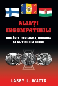 Aliati incompatibili. Romania, Finlanda, Ungaria si al Treilea Reich