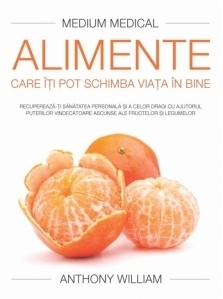 Alimente care iti pot schimba viata in bine (Medium Medical). Recupereaza-ti sanatatea personala si a celor dragi cu ajutorul puterilor vindecatoare ascunse ale fructelor si legumelor