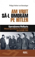 Am vrut sa-l omoram pe Hitler. Operatiunea Walkyria