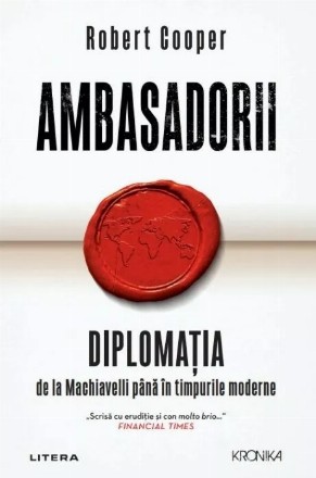 Ambasadorii : diplomaţia de la Machiavelli până în timpurile moderne