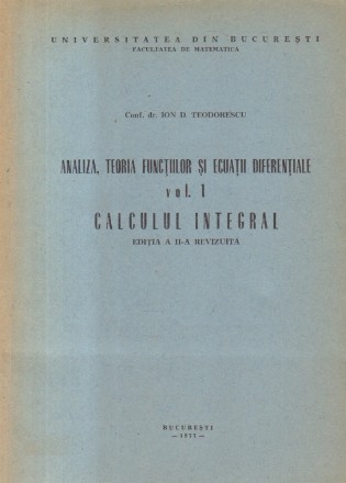 Analiza, teoria functiilor si ecuatii diferentiale, Volumul I - Calculul Integral (Teodorescu)