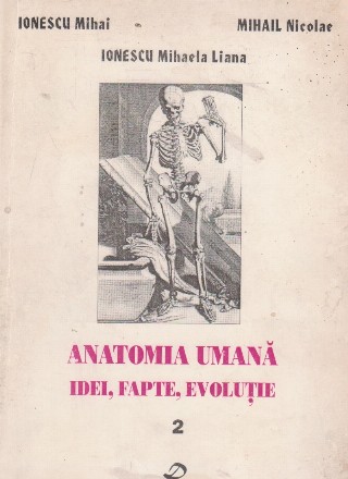 Anatomia umana - Idei, fapte, evolutie, Volumul al II-lea - Anatomia si anatomistii din sec. XVI-XIX