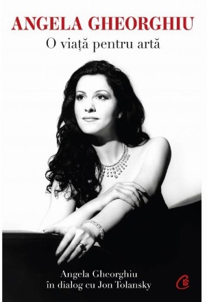 Angela Gheorghiu. O viaţă pentru artă