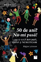 50 de ani? Nu-mi pasa! Am o viata implinita, senina si increzatoare