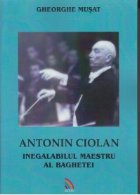 Antonin Ciolan Inegalabilul maestru baghetei