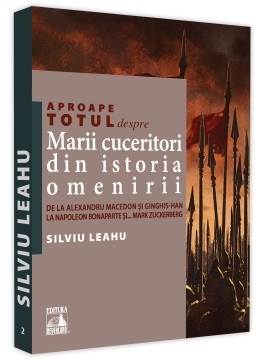 Aproape totul despre: Mari cuceritori din istoria omenirii. De la Alexandru Macedon si Ginghis-Han la Napoleon Bonaparte si...Mark Zuckerberg