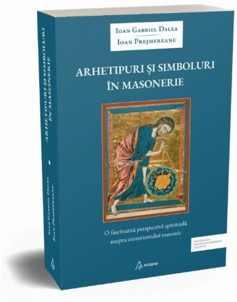 Arhetipuri şi simboluri în masonerie : o fascinantă perspectivă spirituală asupra ezoterismului masonic